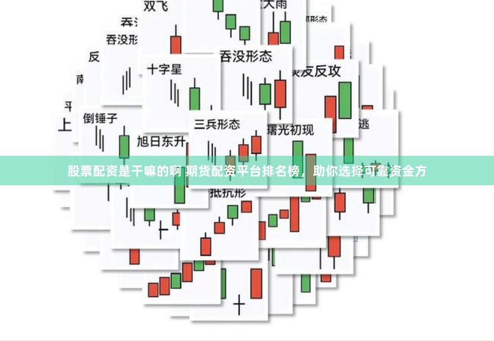 股票配资是干嘛的啊 期货配资平台排名榜，助你选择可靠资金方