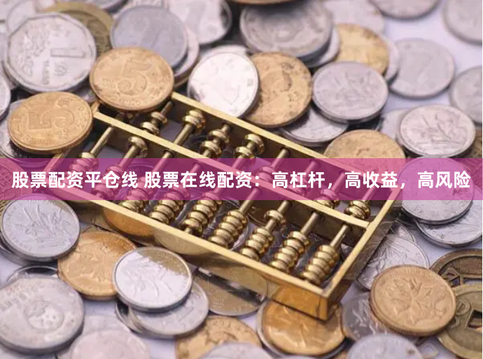 股票配资平仓线 股票在线配资：高杠杆，高收益，高风险