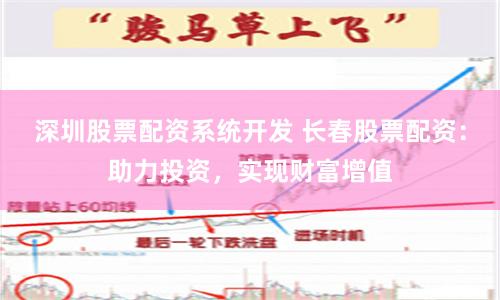 深圳股票配资系统开发 长春股票配资：助力投资，实现财富增值