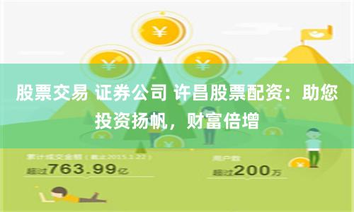 股票交易 证券公司 许昌股票配资：助您投资扬帆，财富倍增