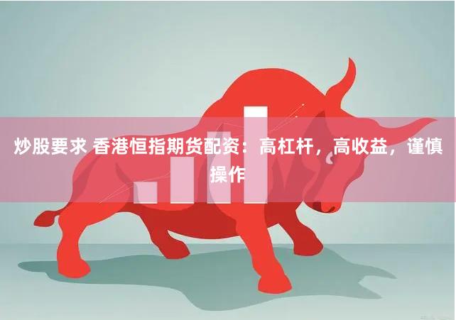 炒股要求 香港恒指期货配资：高杠杆，高收益，谨慎操作