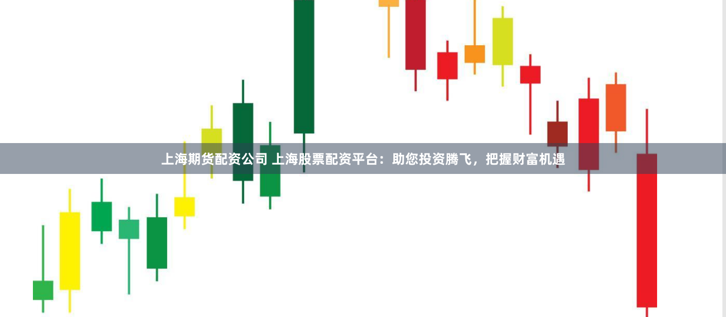 上海期货配资公司 上海股票配资平台：助您投资腾飞，把握财富机遇