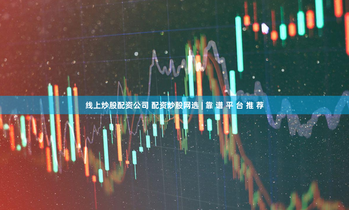 线上炒股配资公司 配资炒股网选 | 靠 谱 平 台 推 荐