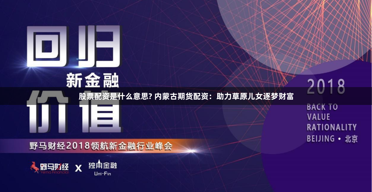 股票配资是什么意思? 内蒙古期货配资：助力草原儿女逐梦财富