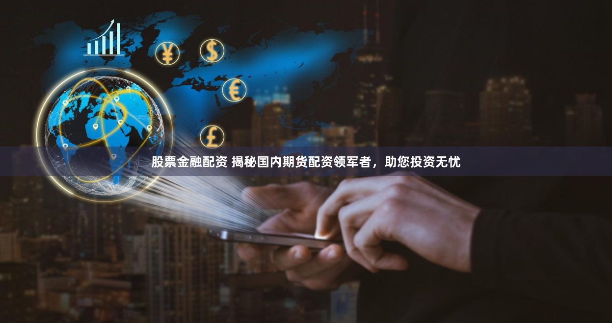 股票金融配资 揭秘国内期货配资领军者，助您投资无忧