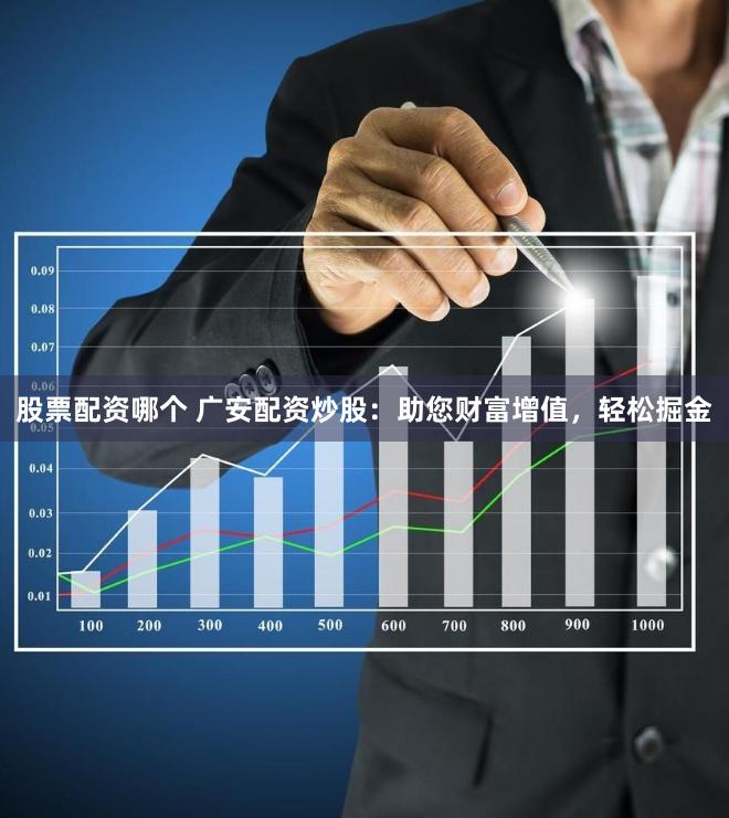 股票配资哪个 广安配资炒股：助您财富增值，轻松掘金