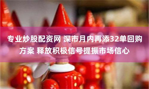 专业炒股配资网 深市月内再添32单回购方案 释放积极信号提振市场信心