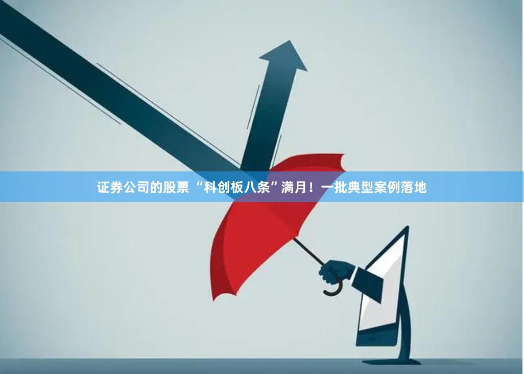 证券公司的股票 “科创板八条”满月！一批典型案例落地