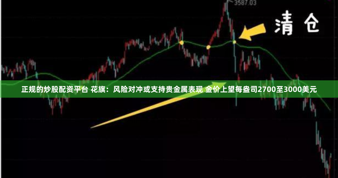 正规的炒股配资平台 花旗：风险对冲或支持贵金属表现 金价上望每盎司2700至3000美元