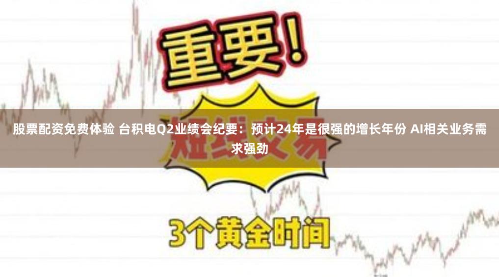 股票配资免费体验 台积电Q2业绩会纪要：预计24年是很强的增长年份 AI相关业务需求强劲