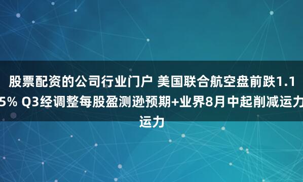 股票配资的公司行业门户 美国联合航空盘前跌1.15% Q3经调整每股盈测逊预期+业界8月中起削减运力