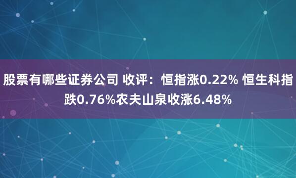 股票有哪些证券公司 收评：恒指涨0.22% 恒生科指跌0.76%农夫山泉收涨6.48%