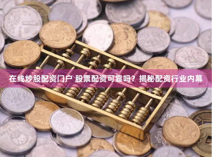 在线炒股配资门户 股票配资可靠吗？揭秘配资行业内幕