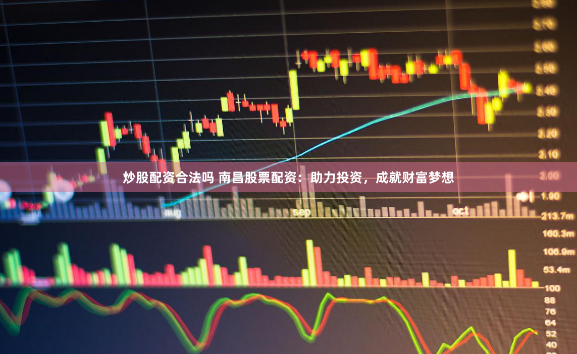 炒股配资合法吗 南昌股票配资：助力投资，成就财富梦想
