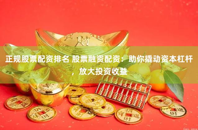 正规股票配资排名 股票融资配资：助你撬动资本杠杆，放大投资收益