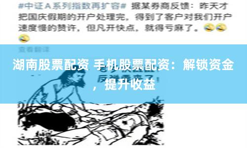湖南股票配资 手机股票配资：解锁资金，提升收益