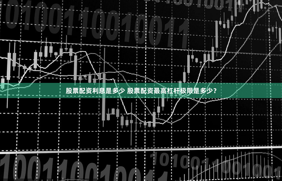股票配资利息是多少 股票配资最高杠杆极限是多少？