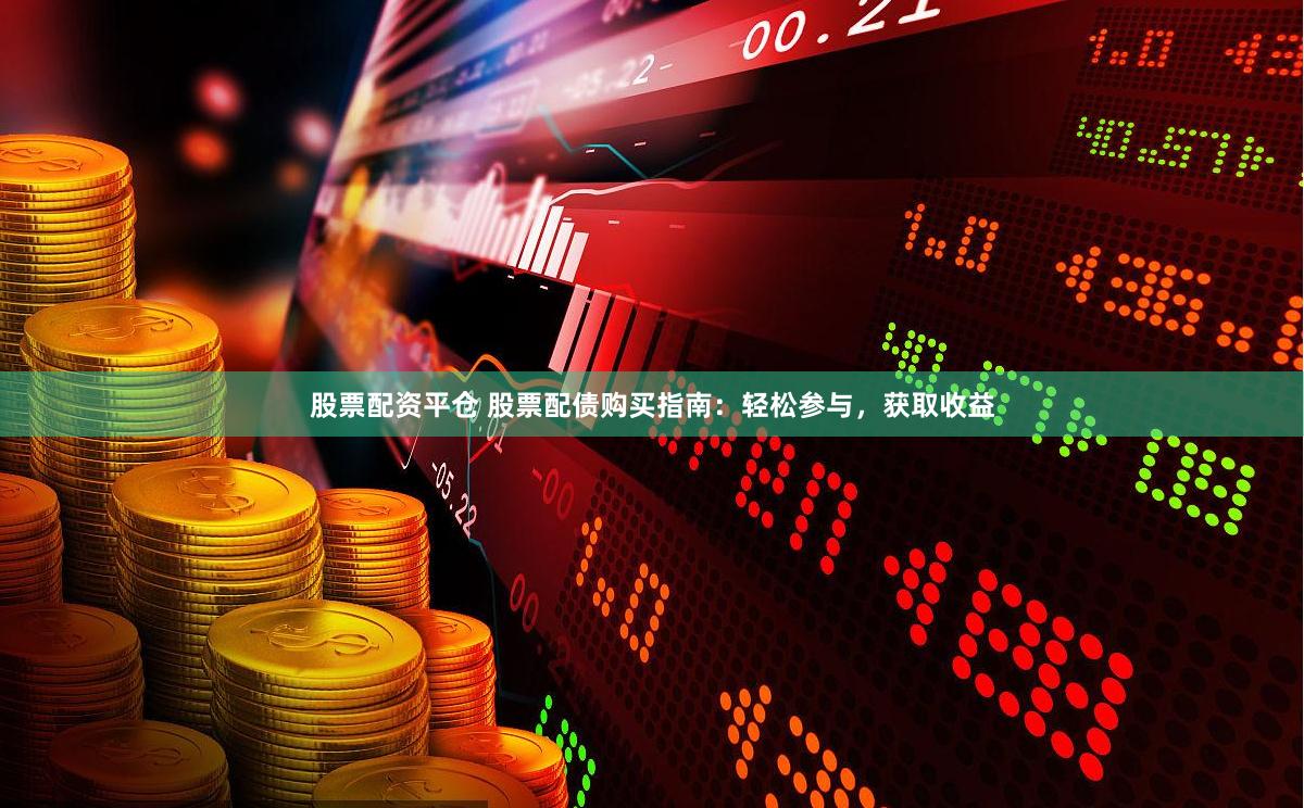 股票配资平仓 股票配债购买指南：轻松参与，获取收益