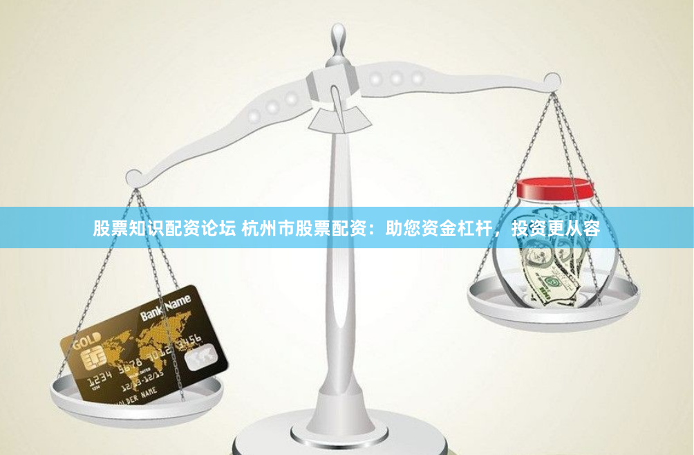 股票知识配资论坛 杭州市股票配资：助您资金杠杆，投资更从容