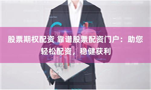 股票期权配资 靠谱股票配资门户：助您轻松配资，稳健获利