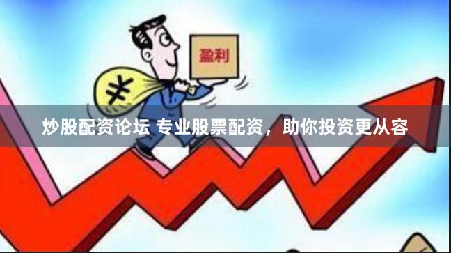 炒股配资论坛 专业股票配资，助你投资更从容