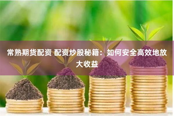 常熟期货配资 配资炒股秘籍：如何安全高效地放大收益