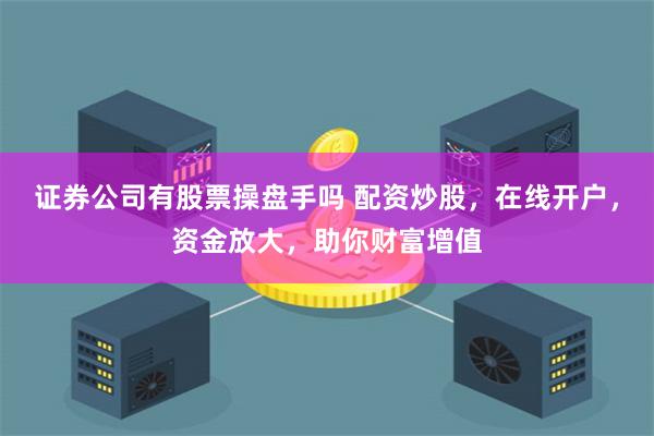 证券公司有股票操盘手吗 配资炒股，在线开户，资金放大，助你财富增值