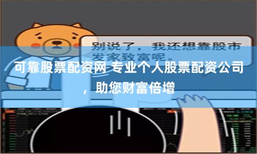 可靠股票配资网 专业个人股票配资公司，助您财富倍增