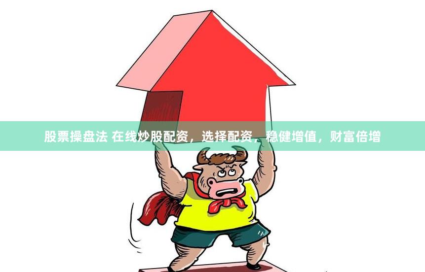 股票操盘法 在线炒股配资，选择配资，稳健增值，财富倍增