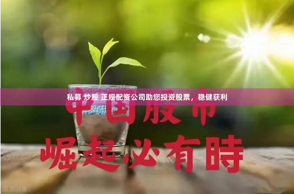 私募 炒股 正规配资公司助您投资股票，稳健获利