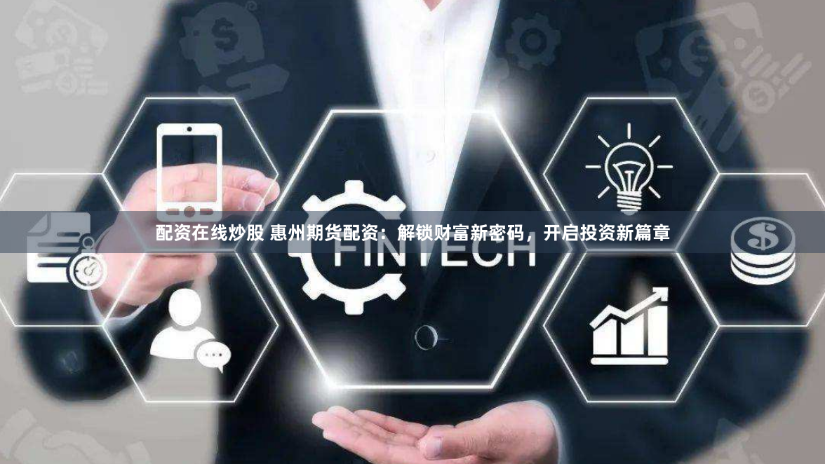 配资在线炒股 惠州期货配资：解锁财富新密码，开启投资新篇章
