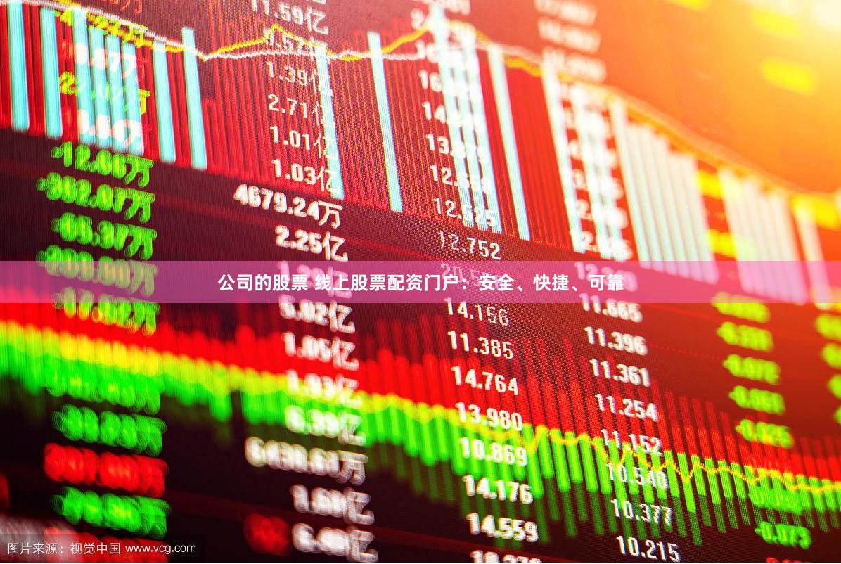 公司的股票 线上股票配资门户：安全、快捷、可靠