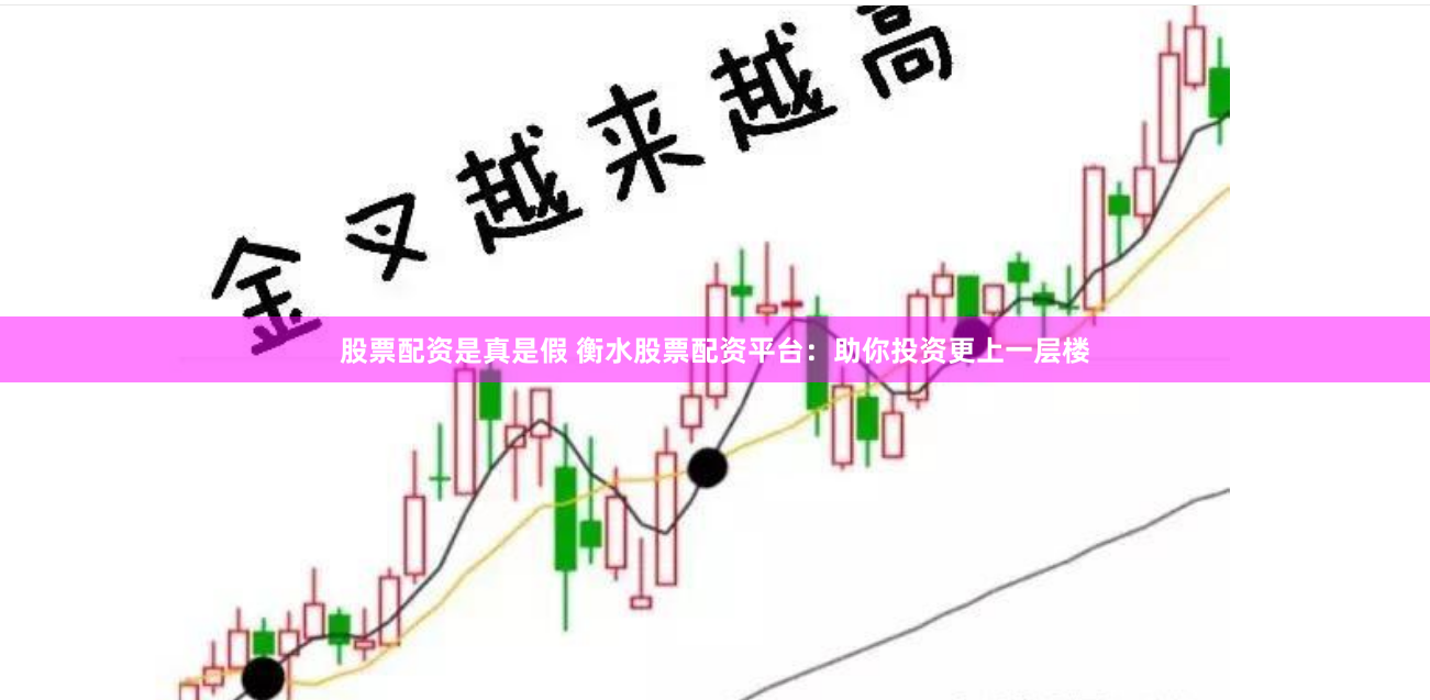 股票配资是真是假 衡水股票配资平台：助你投资更上一层楼