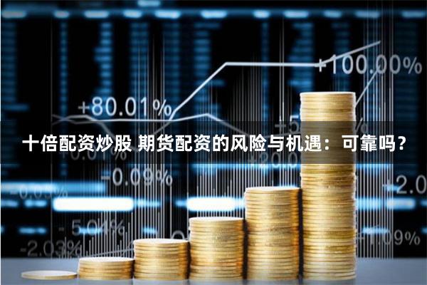 十倍配资炒股 期货配资的风险与机遇:可靠吗?