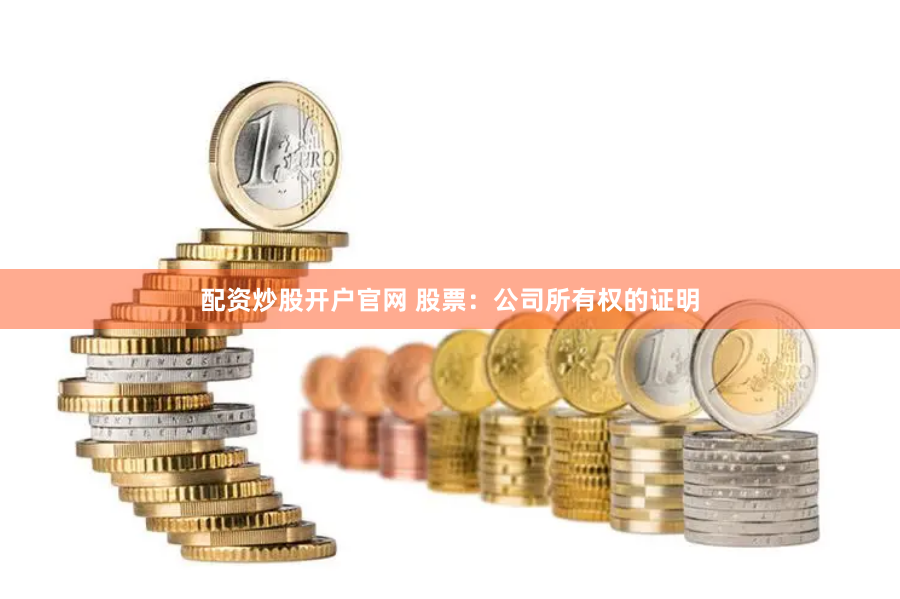 配资炒股开户官网 股票:公司所有权的证明