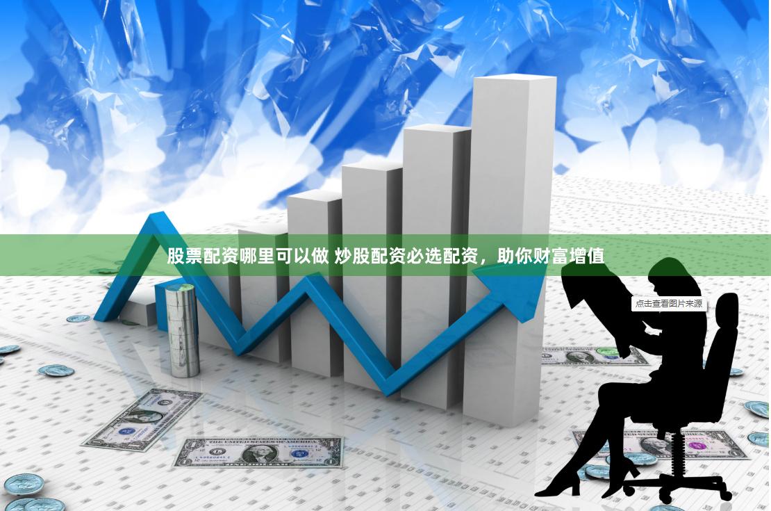 股票配资哪里可以做 炒股配资必选配资,助你财富增值