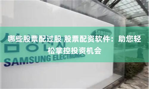 哪些股票配过股 股票配资软件：助您轻松掌控投资机会