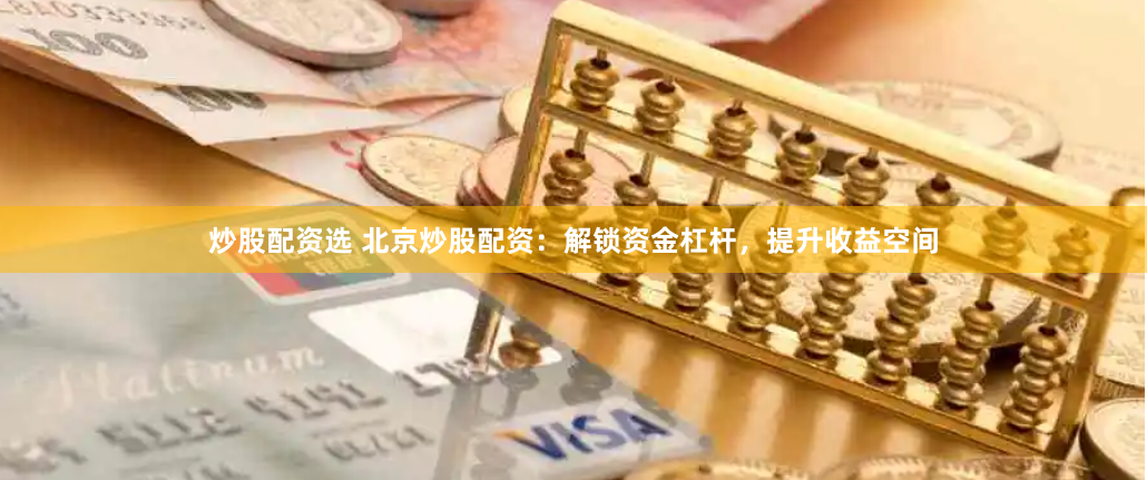 炒股配资选 北京炒股配资：解锁资金杠杆，提升收益空间