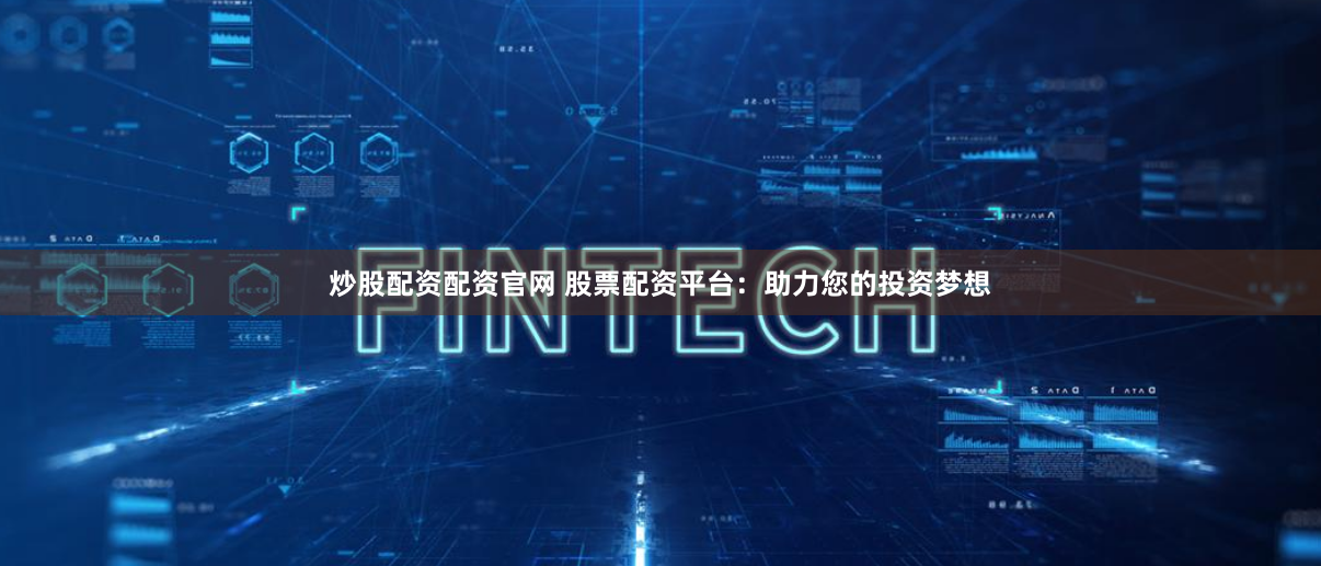 炒股配资配资官网 股票配资平台：助力您的投资梦想