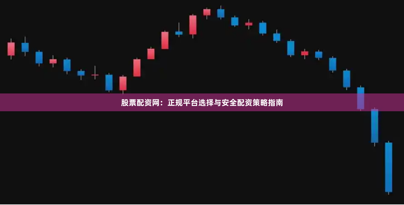股票配资网：正规平台选择与安全配资策略指南