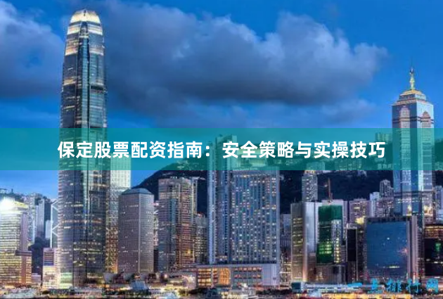 保定股票配资指南：安全策略与实操技巧