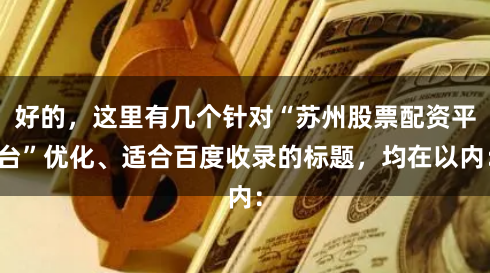 好的，这里有几个针对“苏州股票配资平台”优化、适合百度收录的标题，均在以内：