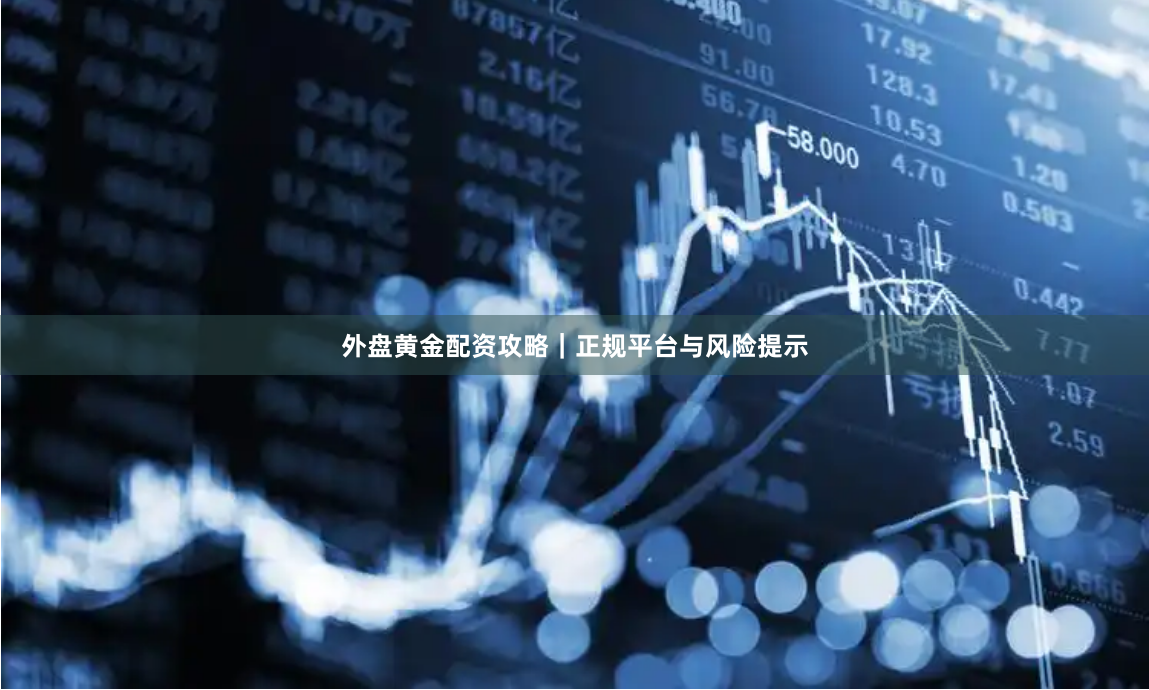 外盘黄金配资攻略｜正规平台与风险提示