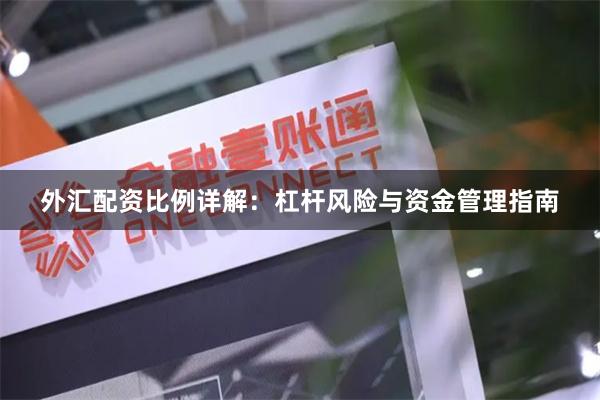 外汇配资比例详解:杠杆风险与资金管理指南