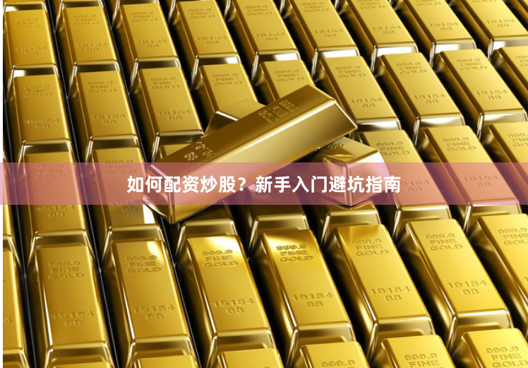 如何配资炒股？新手入门避坑指南