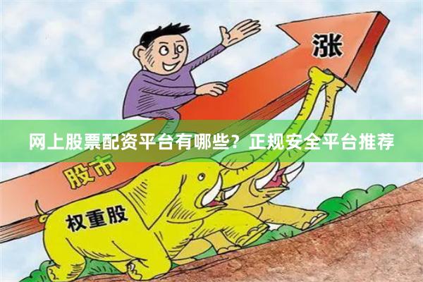 网上股票配资平台有哪些?正规安全平台推荐