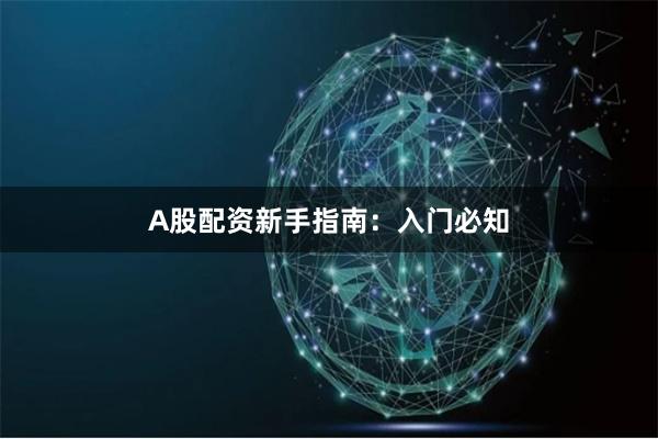 A股配资新手指南：入门必知