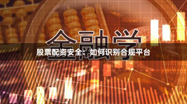股票配资安全:如何识别合规平台