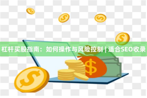 杠杆买股指南:如何操作与风险控制 | 适合SEO收录