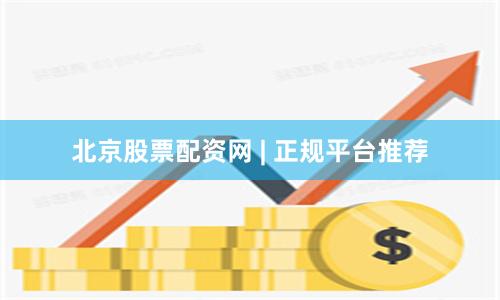 北京股票配资网 | 正规平台推荐